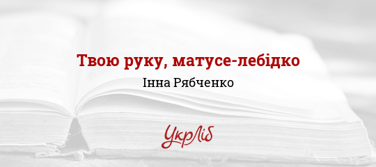 Твою pуку, матуcе-лебідко - Рябченко Інна