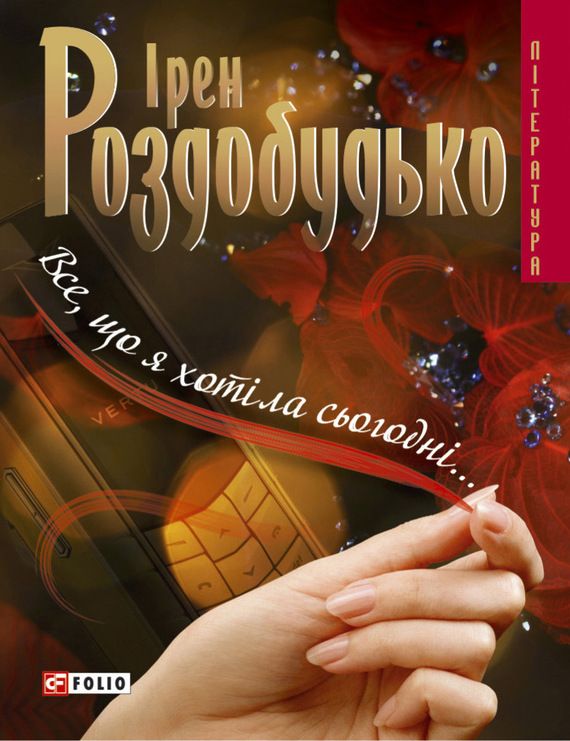 Все, що я хотіла сьогодні… - Ірен Віталіївна Роздобудько